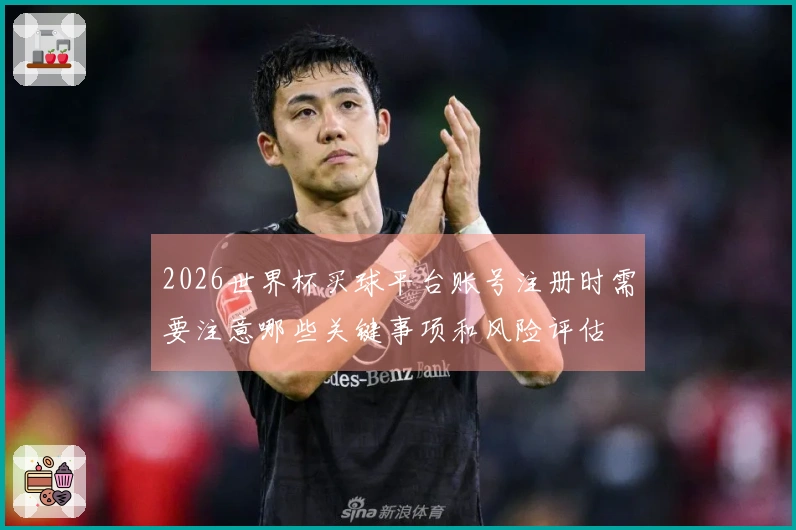 2026世界杯买球平台账号注册时需要注意哪些关键事项和风险评估