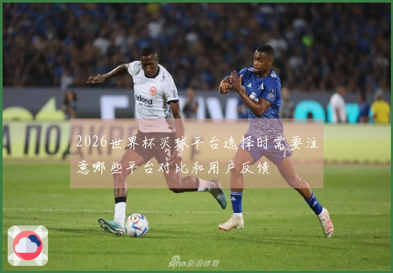 2026世界杯买球平台选择时需要注意哪些平台对比和用户反馈