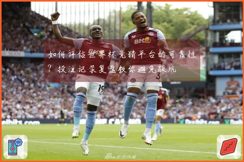 如何评估世界杯竞猜平台的可靠性？投注记录复盘教你避免踩坑