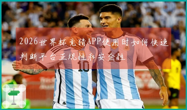 2026世界杯竞猜APP使用时如何快速判断平台正规性和安全性