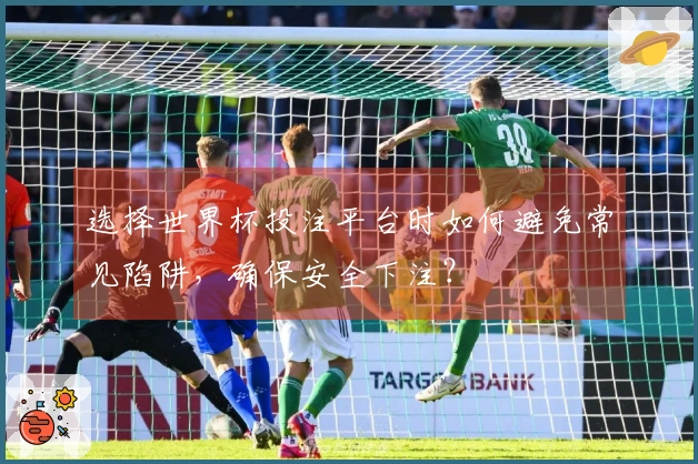 选择世界杯投注平台时如何避免常见陷阱，确保安全下注？