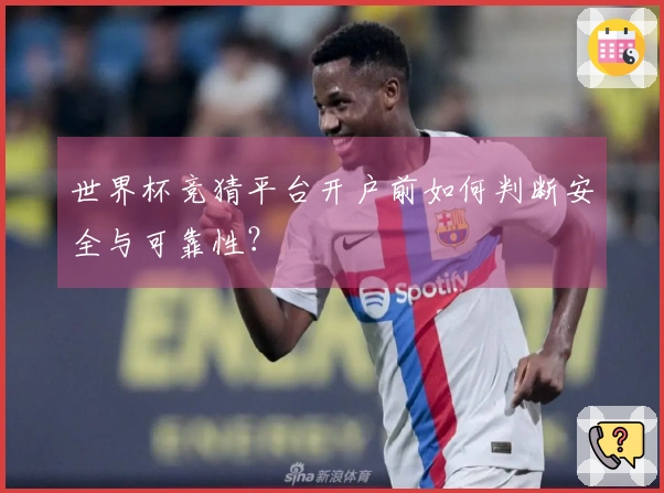 世界杯竞猜平台开户前如何判断安全与可靠性？