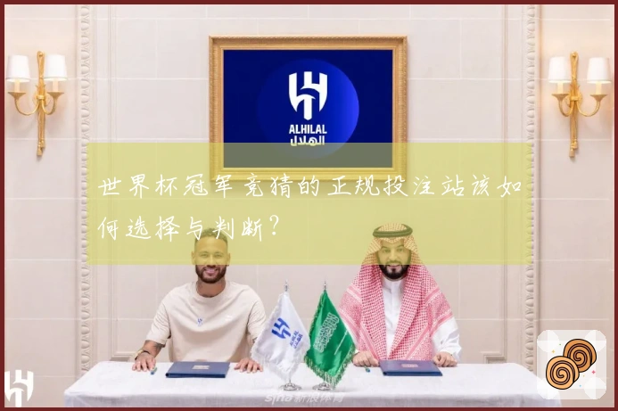 世界杯冠军竞猜的正规投注站该如何选择与判断？