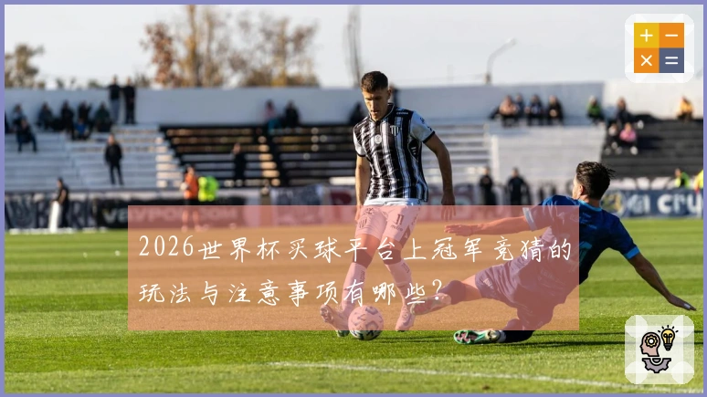 2026世界杯买球平台上冠军竞猜的玩法与注意事项有哪些？