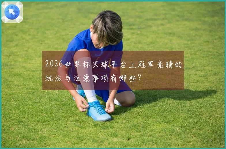 2026世界杯买球平台上冠军竞猜的玩法与注意事项有哪些？