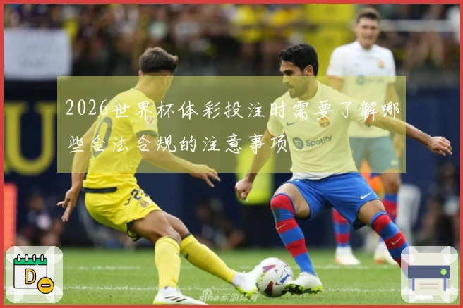 2026世界杯体彩投注时需要了解哪些合法合规的注意事项