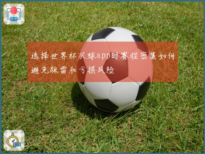 选择世界杯买球app时赛程密集如何避免踩雷和亏损风险