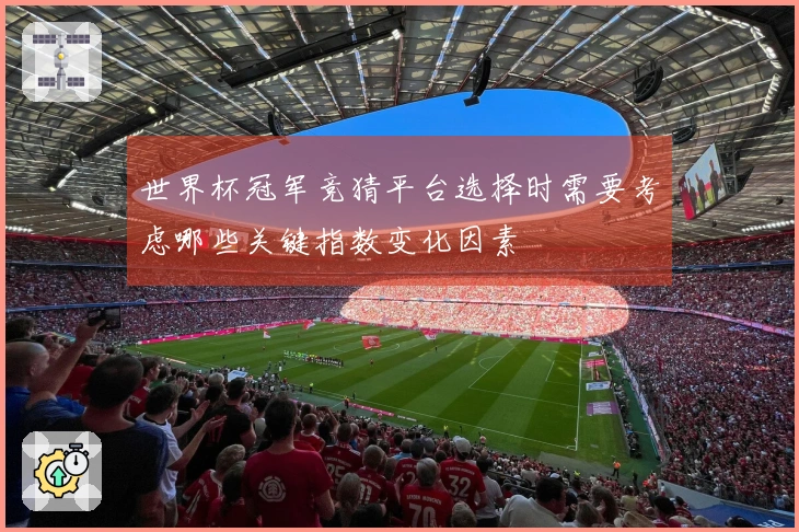 世界杯冠军竞猜平台选择时需要考虑哪些关键指数变化因素