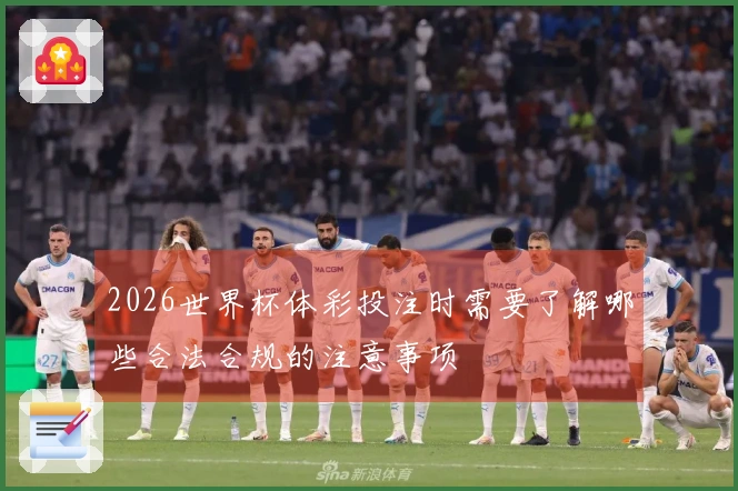 2026世界杯体彩投注时需要了解哪些合法合规的注意事项
