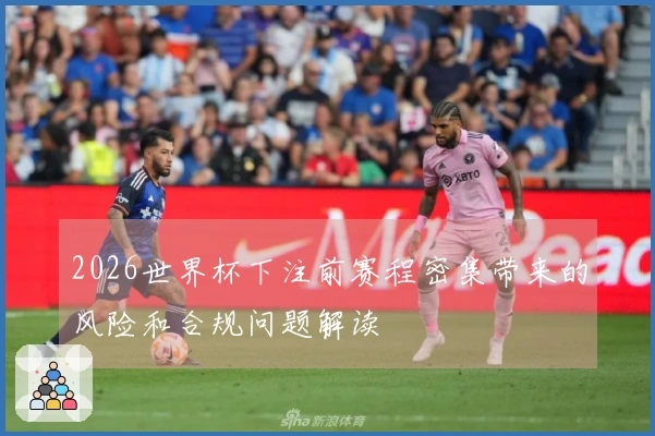 2026世界杯下注前赛程密集带来的风险和合规问题解读