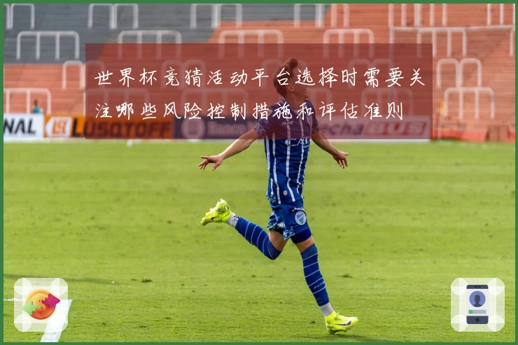 世界杯竞猜活动平台选择时需要关注哪些风险控制措施和评估准则