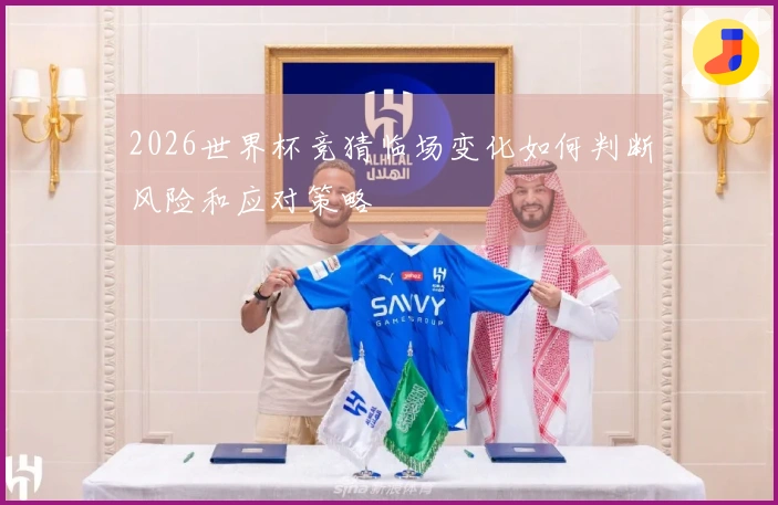 2026世界杯竞猜临场变化如何判断风险和应对策略