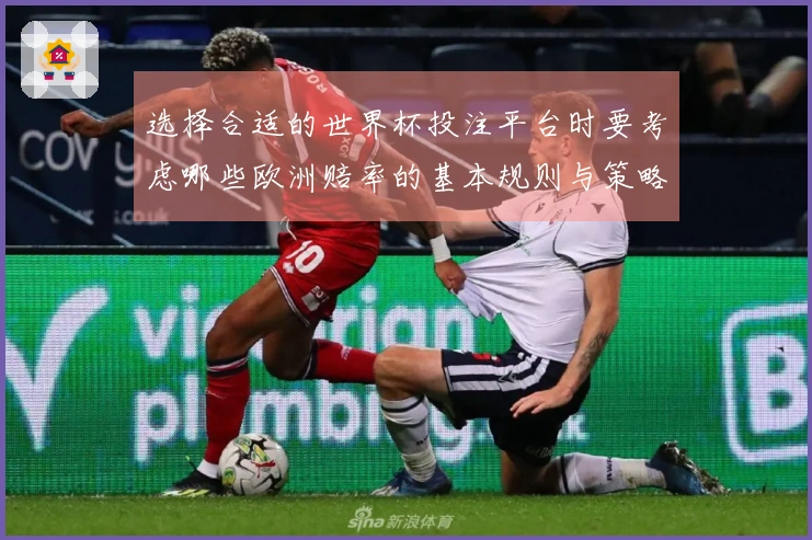 选择合适的世界杯投注平台时要考虑哪些欧洲赔率的基本规则与策略